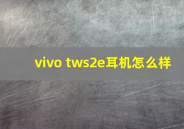 vivo tws2e耳机怎么样